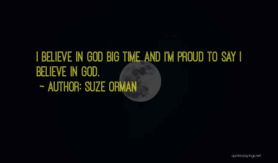 Suze Orman Quotes: I Believe In God Big Time And I'm Proud To Say I Believe In God.