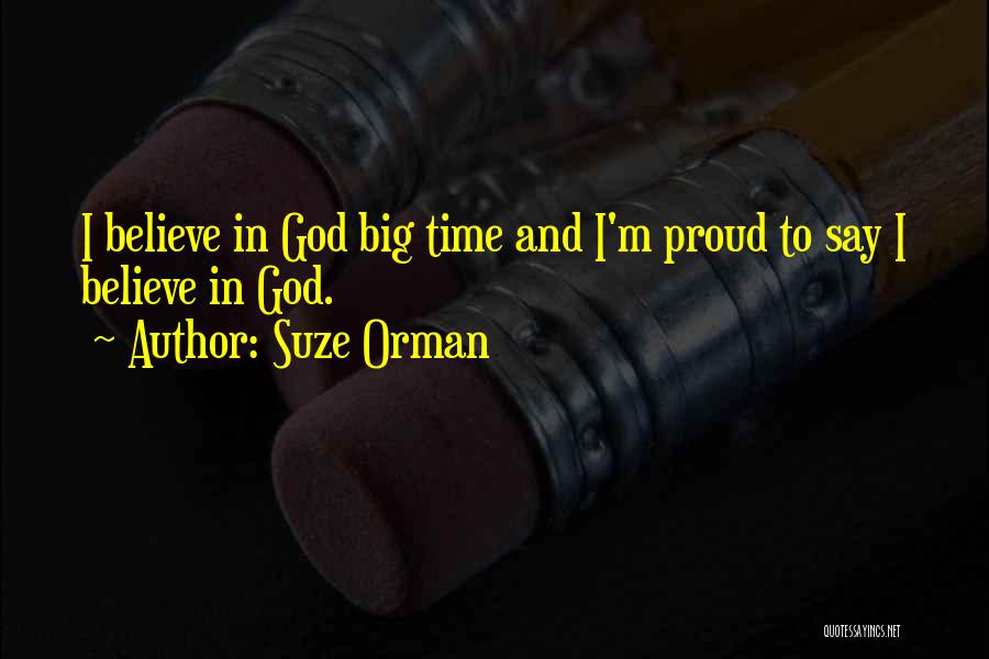 Suze Orman Quotes: I Believe In God Big Time And I'm Proud To Say I Believe In God.