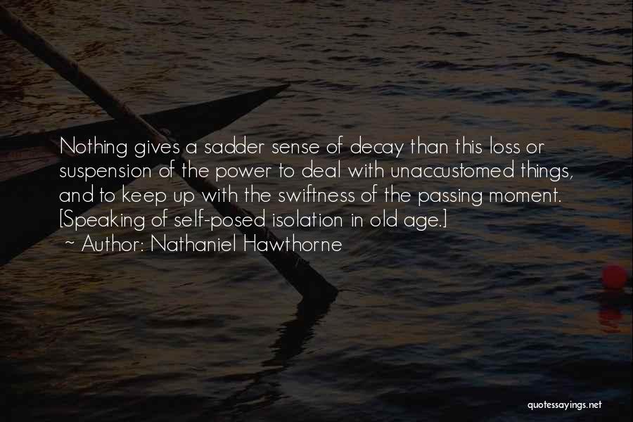 Nathaniel Hawthorne Quotes: Nothing Gives A Sadder Sense Of Decay Than This Loss Or Suspension Of The Power To Deal With Unaccustomed Things,