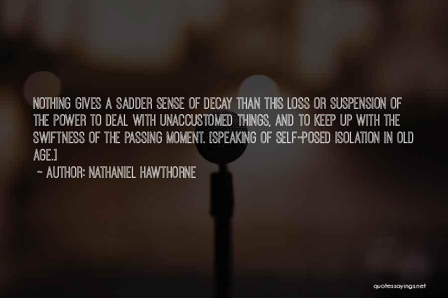 Nathaniel Hawthorne Quotes: Nothing Gives A Sadder Sense Of Decay Than This Loss Or Suspension Of The Power To Deal With Unaccustomed Things,