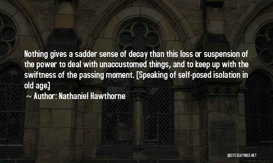 Nathaniel Hawthorne Quotes: Nothing Gives A Sadder Sense Of Decay Than This Loss Or Suspension Of The Power To Deal With Unaccustomed Things,