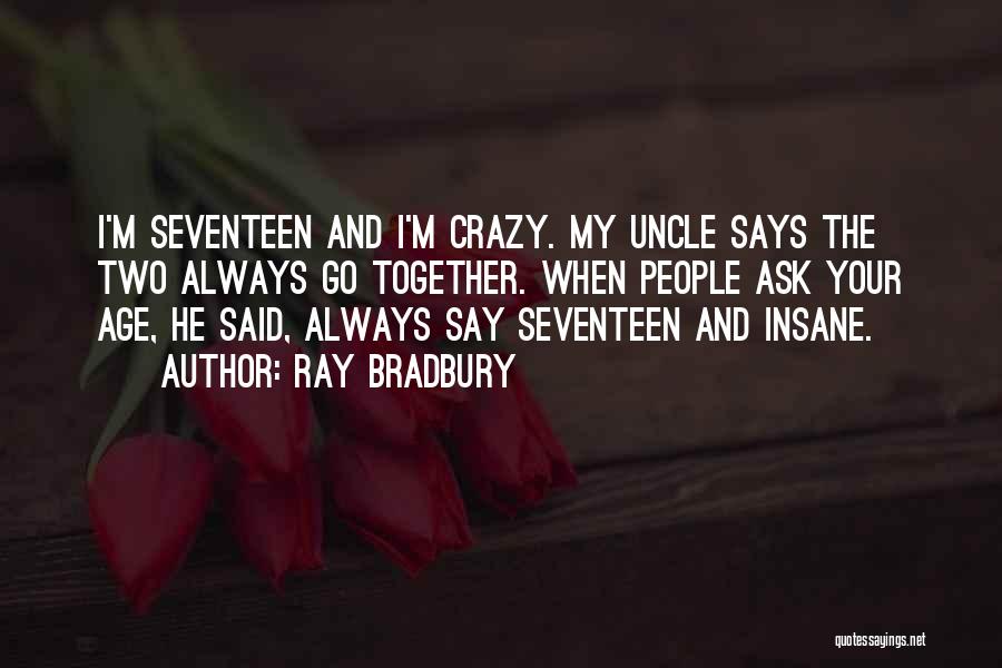 Ray Bradbury Quotes: I'm Seventeen And I'm Crazy. My Uncle Says The Two Always Go Together. When People Ask Your Age, He Said,