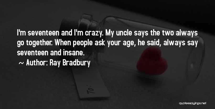 Ray Bradbury Quotes: I'm Seventeen And I'm Crazy. My Uncle Says The Two Always Go Together. When People Ask Your Age, He Said,