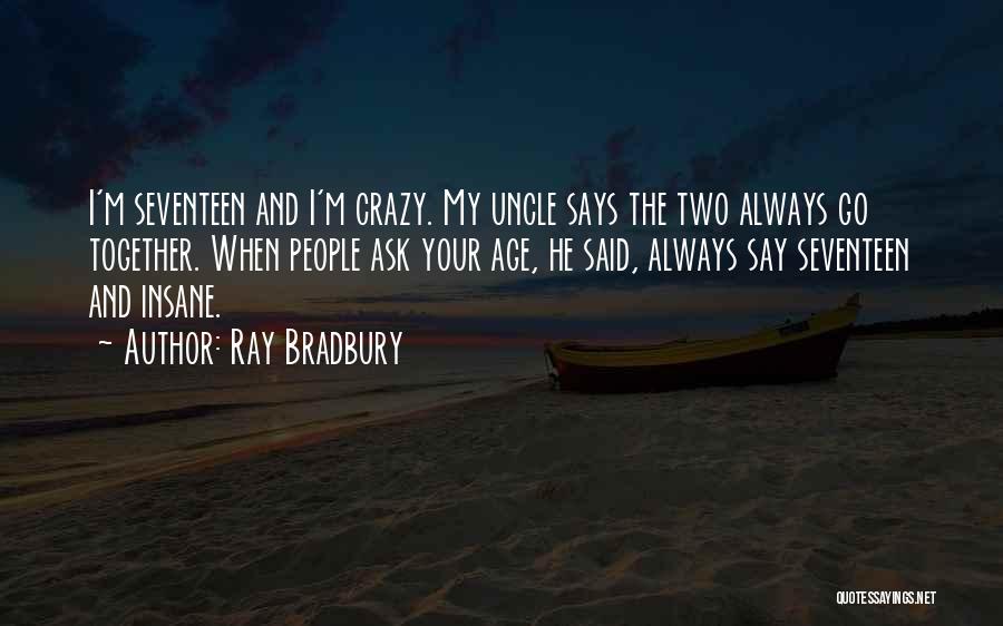 Ray Bradbury Quotes: I'm Seventeen And I'm Crazy. My Uncle Says The Two Always Go Together. When People Ask Your Age, He Said,