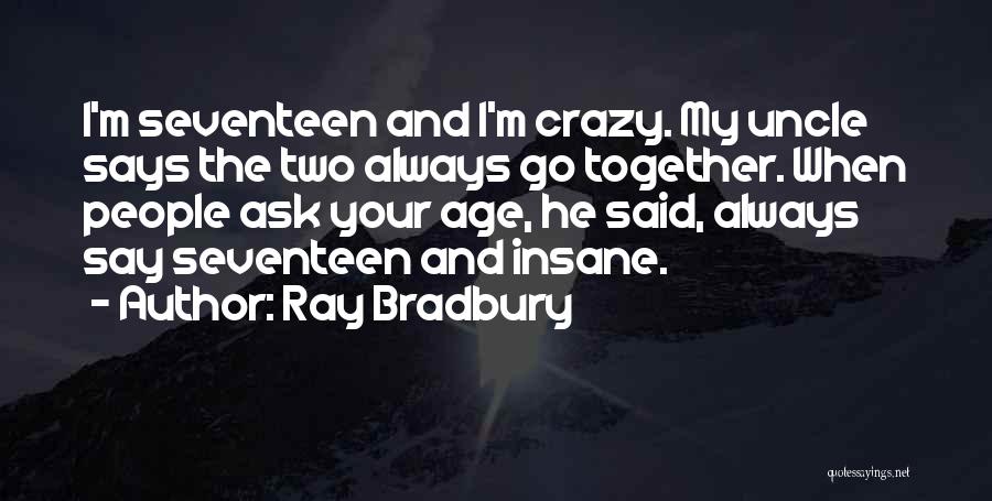 Ray Bradbury Quotes: I'm Seventeen And I'm Crazy. My Uncle Says The Two Always Go Together. When People Ask Your Age, He Said,