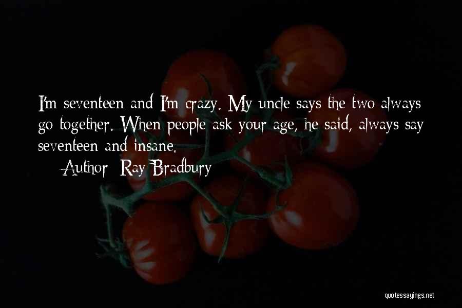 Ray Bradbury Quotes: I'm Seventeen And I'm Crazy. My Uncle Says The Two Always Go Together. When People Ask Your Age, He Said,