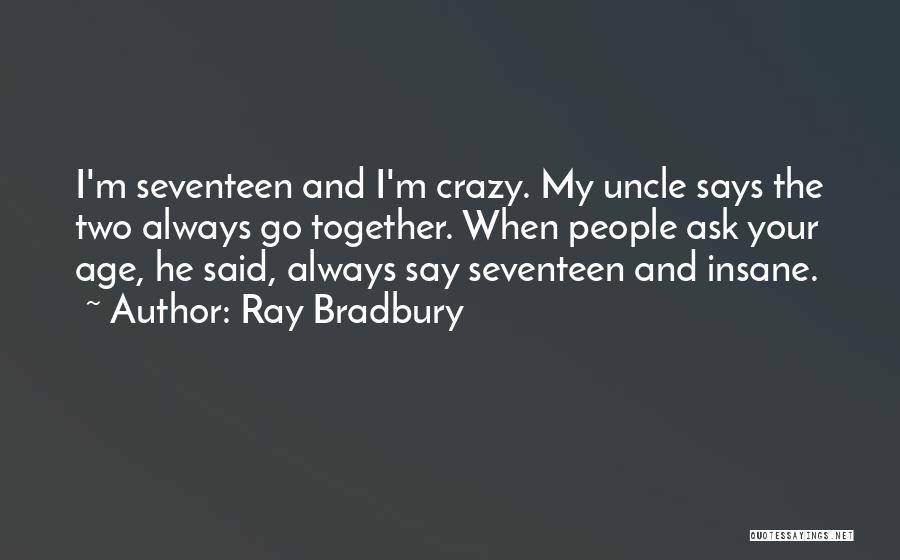 Ray Bradbury Quotes: I'm Seventeen And I'm Crazy. My Uncle Says The Two Always Go Together. When People Ask Your Age, He Said,