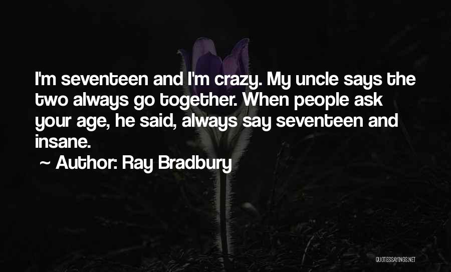 Ray Bradbury Quotes: I'm Seventeen And I'm Crazy. My Uncle Says The Two Always Go Together. When People Ask Your Age, He Said,