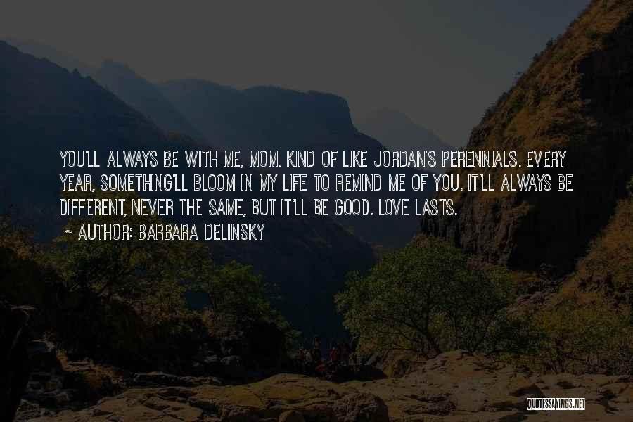 Barbara Delinsky Quotes: You'll Always Be With Me, Mom. Kind Of Like Jordan's Perennials. Every Year, Something'll Bloom In My Life To Remind