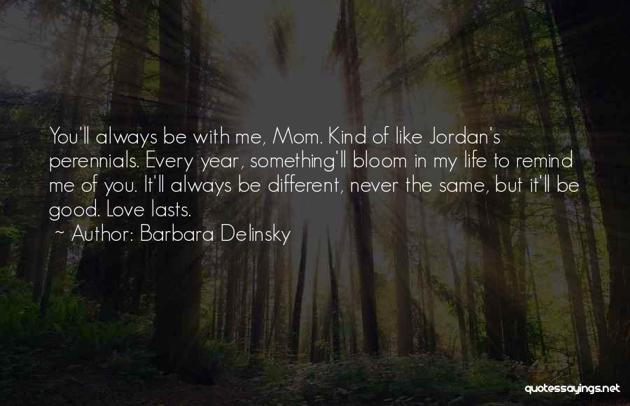 Barbara Delinsky Quotes: You'll Always Be With Me, Mom. Kind Of Like Jordan's Perennials. Every Year, Something'll Bloom In My Life To Remind