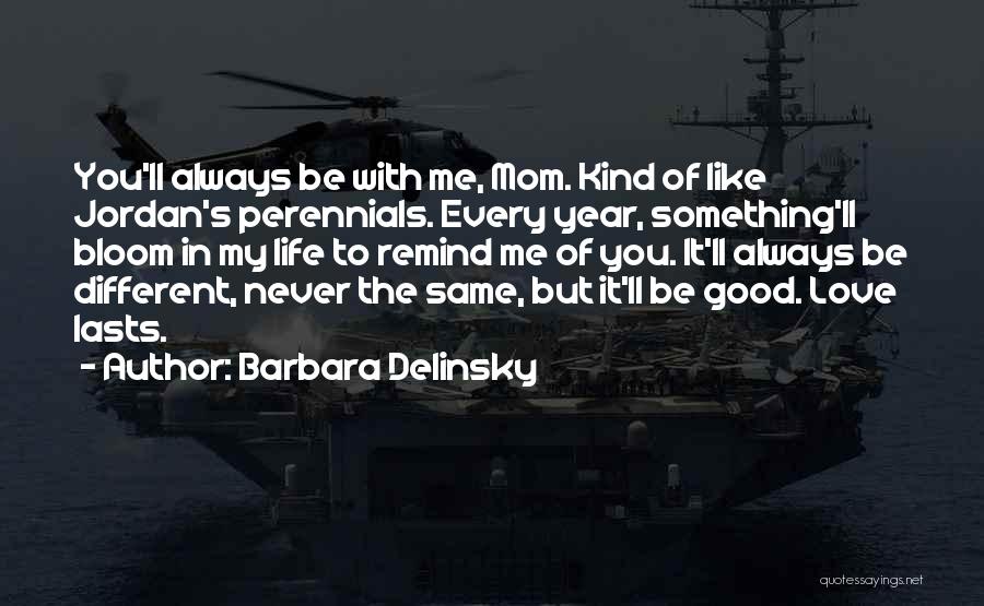 Barbara Delinsky Quotes: You'll Always Be With Me, Mom. Kind Of Like Jordan's Perennials. Every Year, Something'll Bloom In My Life To Remind