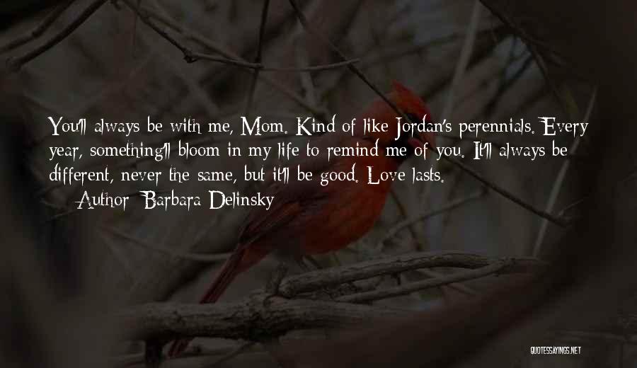 Barbara Delinsky Quotes: You'll Always Be With Me, Mom. Kind Of Like Jordan's Perennials. Every Year, Something'll Bloom In My Life To Remind