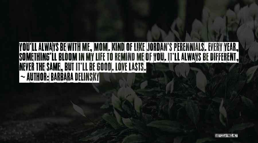 Barbara Delinsky Quotes: You'll Always Be With Me, Mom. Kind Of Like Jordan's Perennials. Every Year, Something'll Bloom In My Life To Remind