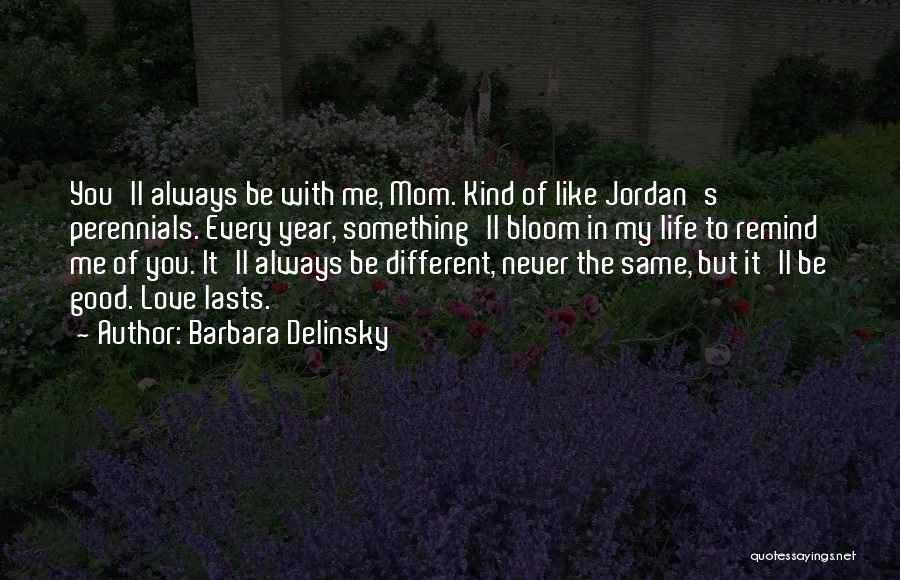 Barbara Delinsky Quotes: You'll Always Be With Me, Mom. Kind Of Like Jordan's Perennials. Every Year, Something'll Bloom In My Life To Remind