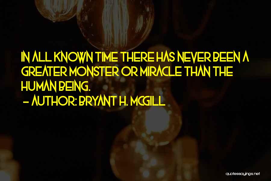 Bryant H. McGill Quotes: In All Known Time There Has Never Been A Greater Monster Or Miracle Than The Human Being.