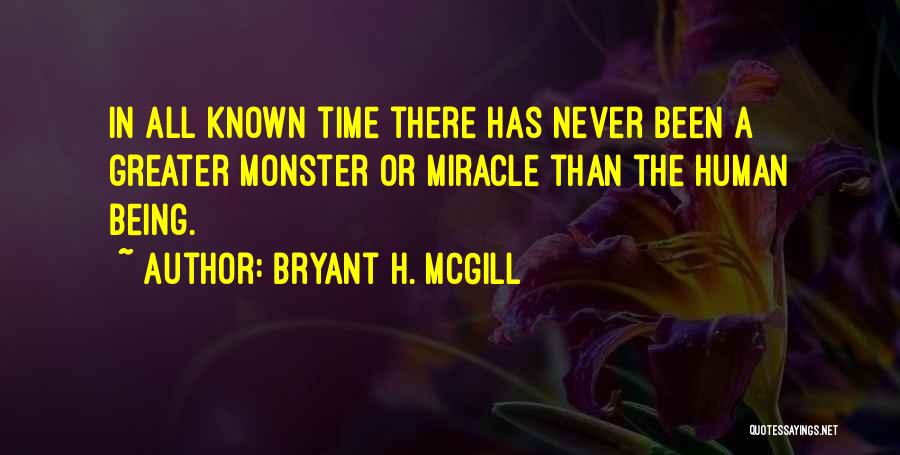 Bryant H. McGill Quotes: In All Known Time There Has Never Been A Greater Monster Or Miracle Than The Human Being.