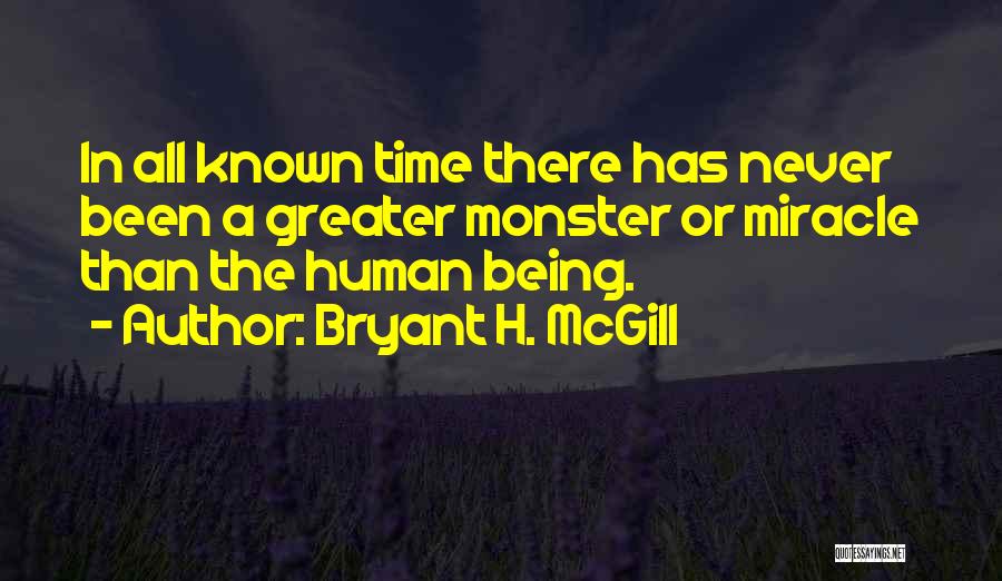 Bryant H. McGill Quotes: In All Known Time There Has Never Been A Greater Monster Or Miracle Than The Human Being.