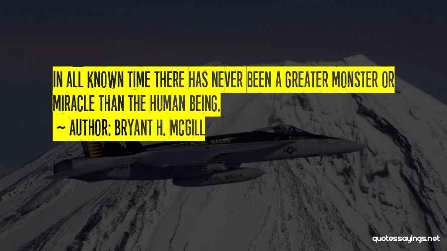 Bryant H. McGill Quotes: In All Known Time There Has Never Been A Greater Monster Or Miracle Than The Human Being.