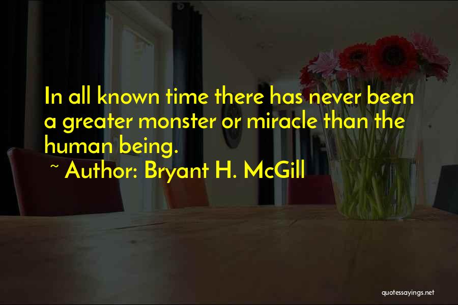 Bryant H. McGill Quotes: In All Known Time There Has Never Been A Greater Monster Or Miracle Than The Human Being.