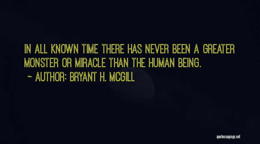 Bryant H. McGill Quotes: In All Known Time There Has Never Been A Greater Monster Or Miracle Than The Human Being.