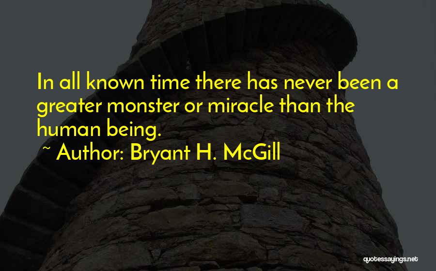 Bryant H. McGill Quotes: In All Known Time There Has Never Been A Greater Monster Or Miracle Than The Human Being.