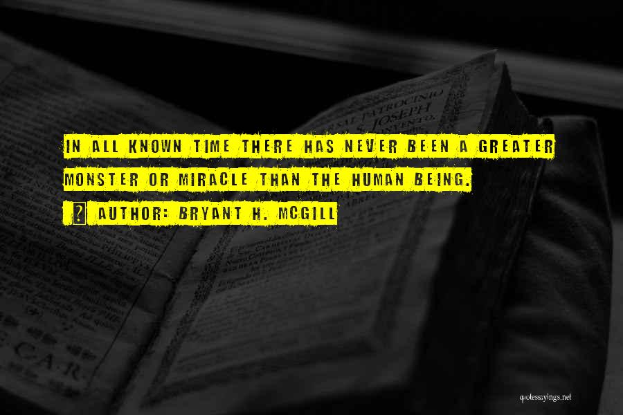 Bryant H. McGill Quotes: In All Known Time There Has Never Been A Greater Monster Or Miracle Than The Human Being.