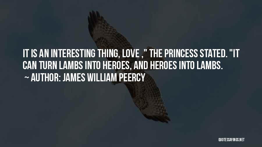 James William Peercy Quotes: It Is An Interesting Thing, Love , The Princess Stated. It Can Turn Lambs Into Heroes, And Heroes Into Lambs.