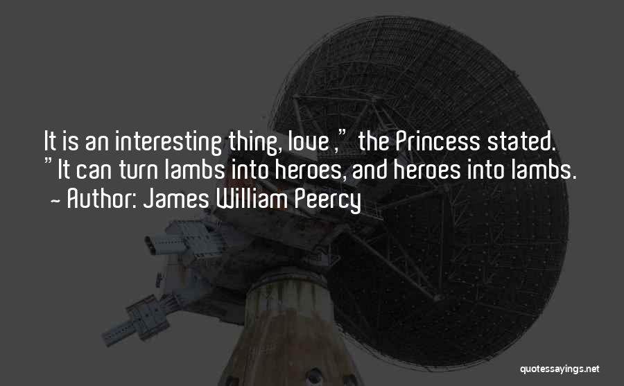 James William Peercy Quotes: It Is An Interesting Thing, Love , The Princess Stated. It Can Turn Lambs Into Heroes, And Heroes Into Lambs.