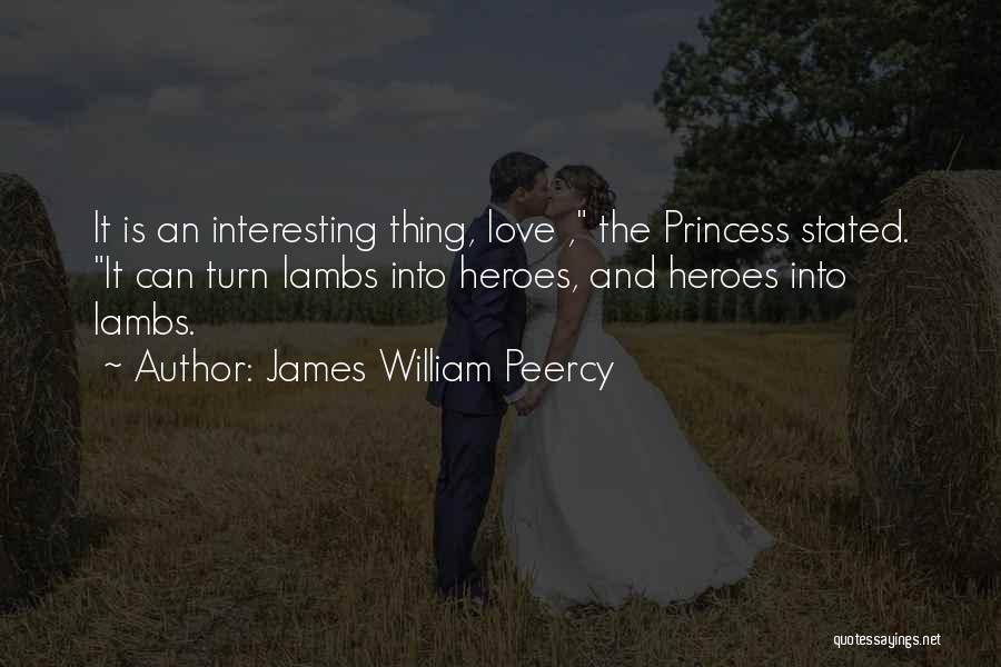 James William Peercy Quotes: It Is An Interesting Thing, Love , The Princess Stated. It Can Turn Lambs Into Heroes, And Heroes Into Lambs.