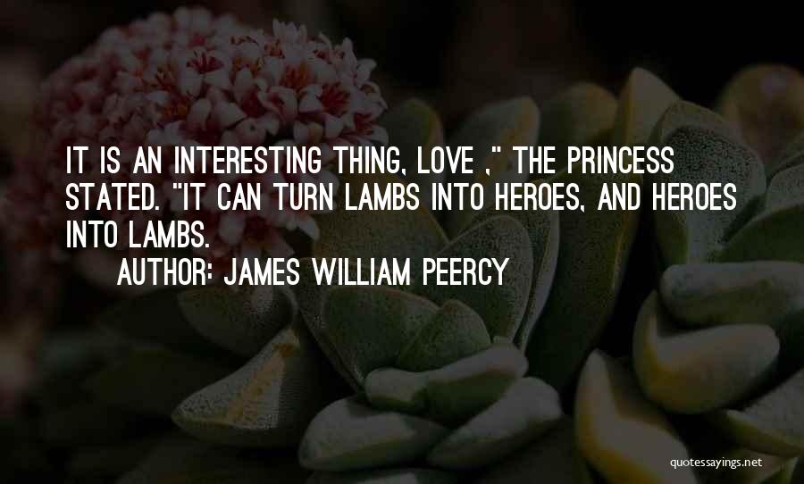 James William Peercy Quotes: It Is An Interesting Thing, Love , The Princess Stated. It Can Turn Lambs Into Heroes, And Heroes Into Lambs.