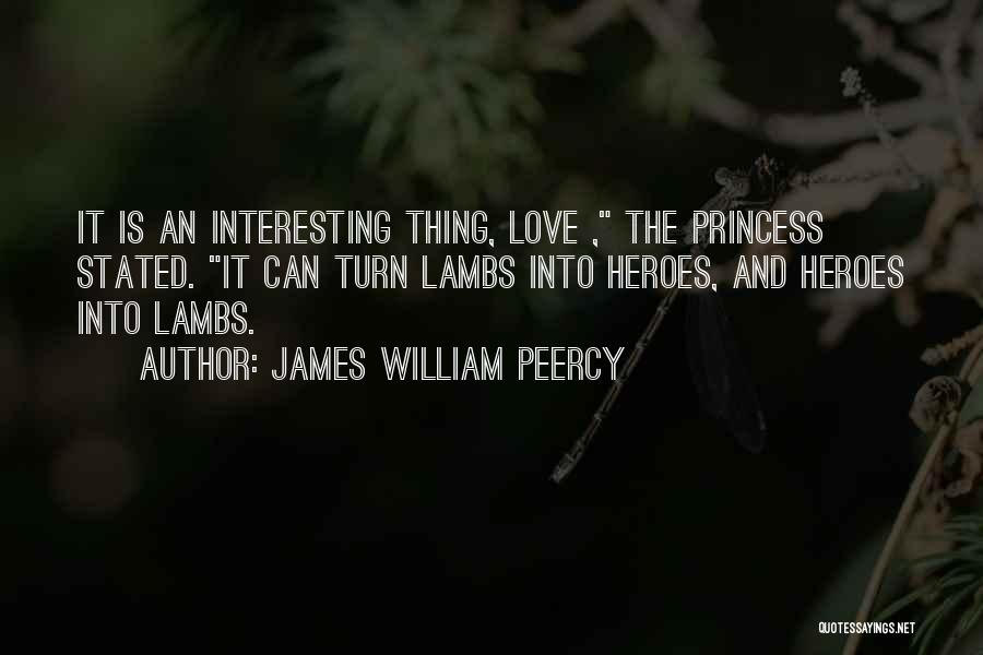 James William Peercy Quotes: It Is An Interesting Thing, Love , The Princess Stated. It Can Turn Lambs Into Heroes, And Heroes Into Lambs.