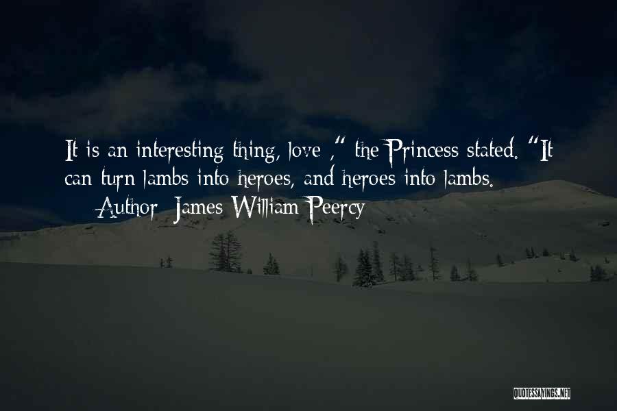 James William Peercy Quotes: It Is An Interesting Thing, Love , The Princess Stated. It Can Turn Lambs Into Heroes, And Heroes Into Lambs.