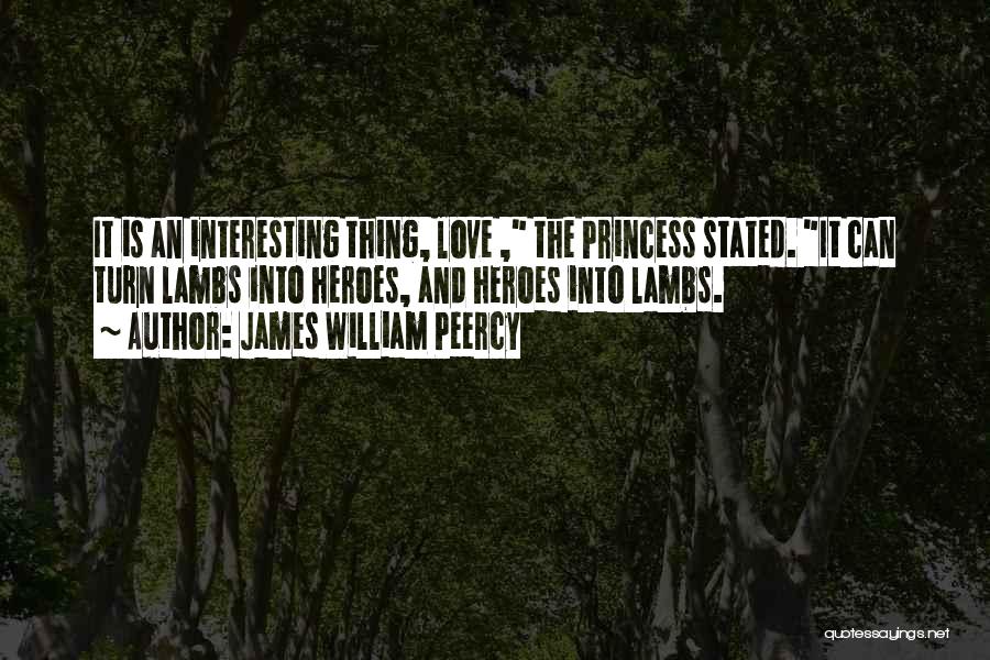 James William Peercy Quotes: It Is An Interesting Thing, Love , The Princess Stated. It Can Turn Lambs Into Heroes, And Heroes Into Lambs.