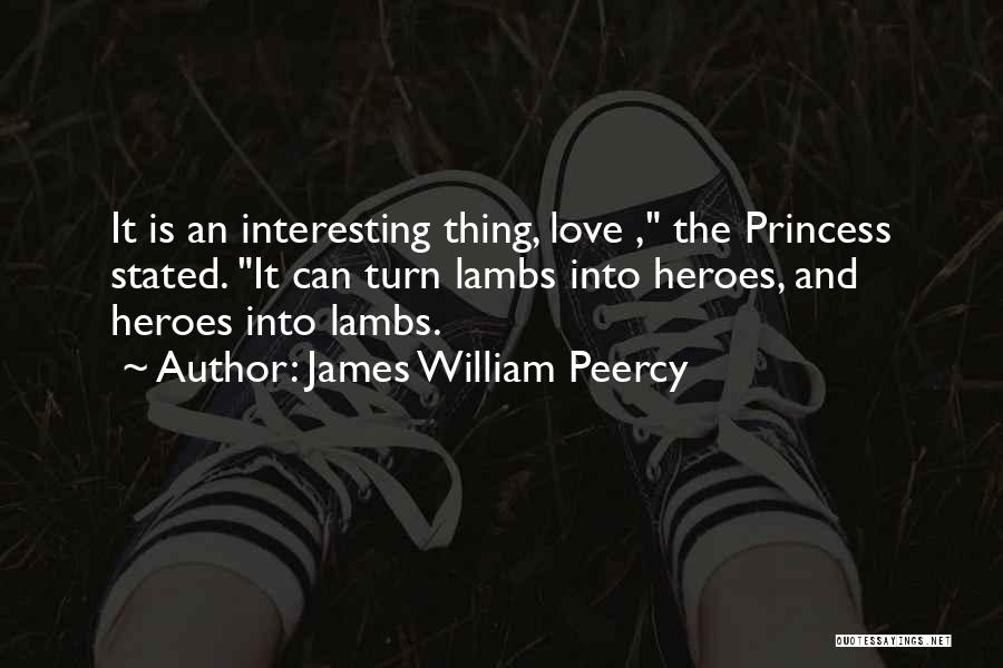 James William Peercy Quotes: It Is An Interesting Thing, Love , The Princess Stated. It Can Turn Lambs Into Heroes, And Heroes Into Lambs.