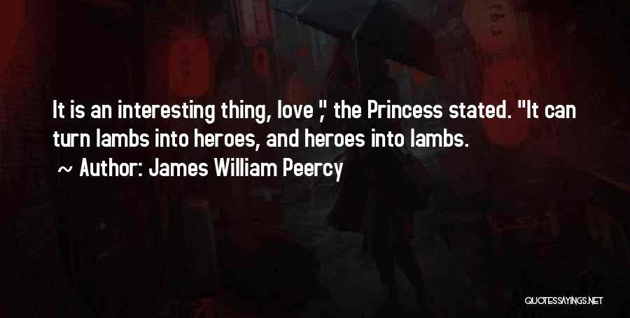 James William Peercy Quotes: It Is An Interesting Thing, Love , The Princess Stated. It Can Turn Lambs Into Heroes, And Heroes Into Lambs.