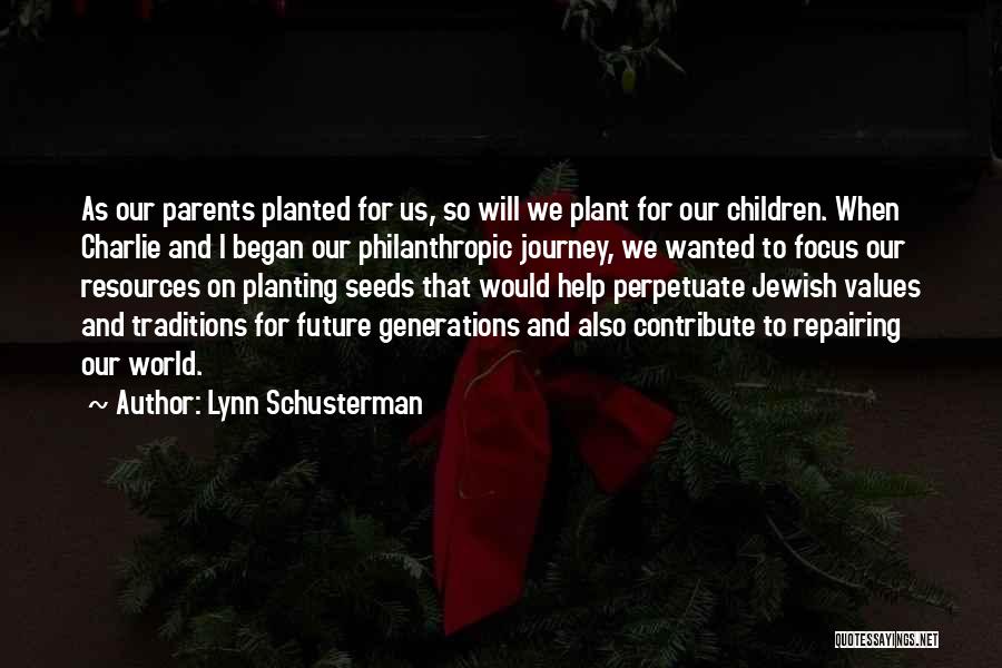 Lynn Schusterman Quotes: As Our Parents Planted For Us, So Will We Plant For Our Children. When Charlie And I Began Our Philanthropic