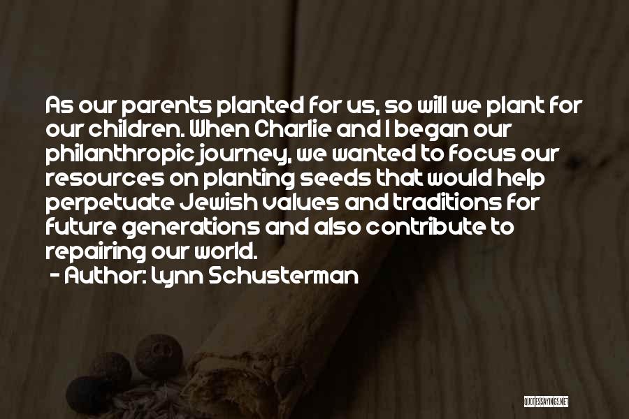 Lynn Schusterman Quotes: As Our Parents Planted For Us, So Will We Plant For Our Children. When Charlie And I Began Our Philanthropic