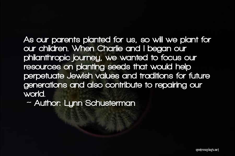 Lynn Schusterman Quotes: As Our Parents Planted For Us, So Will We Plant For Our Children. When Charlie And I Began Our Philanthropic