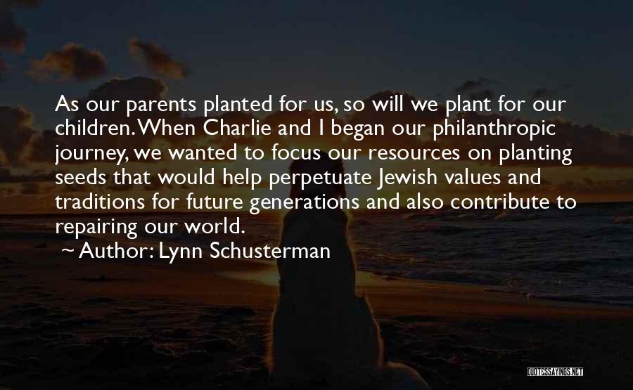 Lynn Schusterman Quotes: As Our Parents Planted For Us, So Will We Plant For Our Children. When Charlie And I Began Our Philanthropic