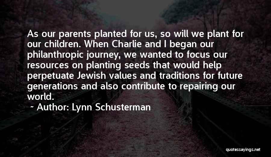 Lynn Schusterman Quotes: As Our Parents Planted For Us, So Will We Plant For Our Children. When Charlie And I Began Our Philanthropic