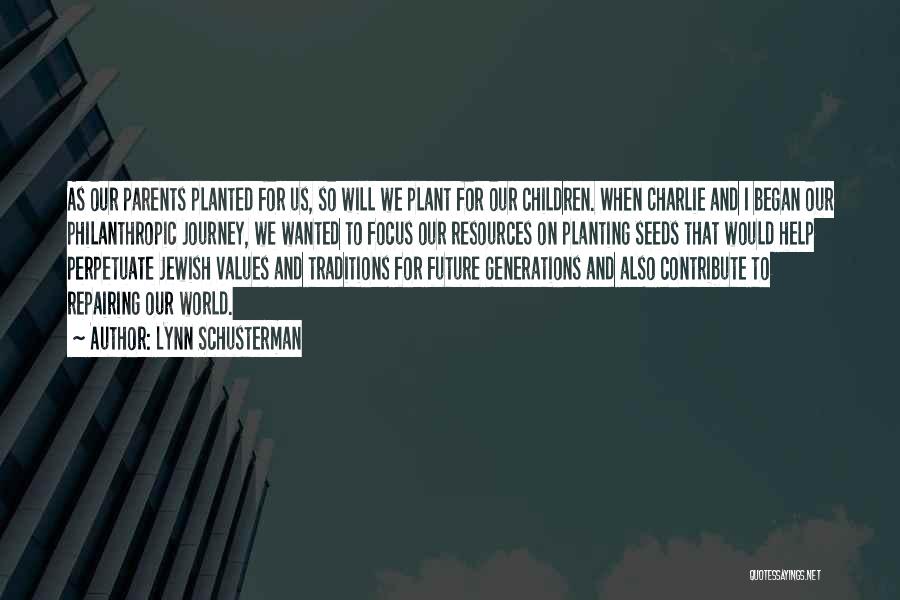 Lynn Schusterman Quotes: As Our Parents Planted For Us, So Will We Plant For Our Children. When Charlie And I Began Our Philanthropic