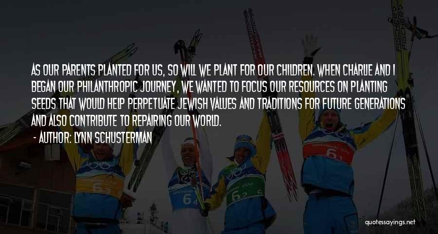 Lynn Schusterman Quotes: As Our Parents Planted For Us, So Will We Plant For Our Children. When Charlie And I Began Our Philanthropic