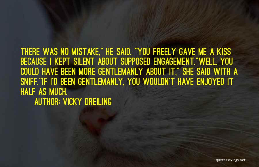 Vicky Dreiling Quotes: There Was No Mistake, He Said. You Freely Gave Me A Kiss Because I Kept Silent About Supposed Engagement.well, You