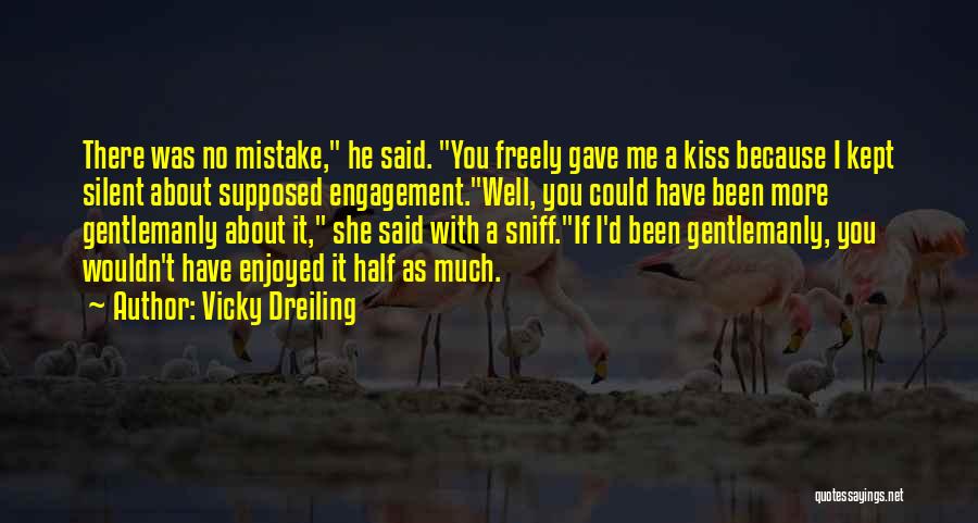 Vicky Dreiling Quotes: There Was No Mistake, He Said. You Freely Gave Me A Kiss Because I Kept Silent About Supposed Engagement.well, You