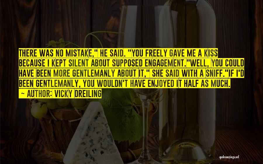 Vicky Dreiling Quotes: There Was No Mistake, He Said. You Freely Gave Me A Kiss Because I Kept Silent About Supposed Engagement.well, You