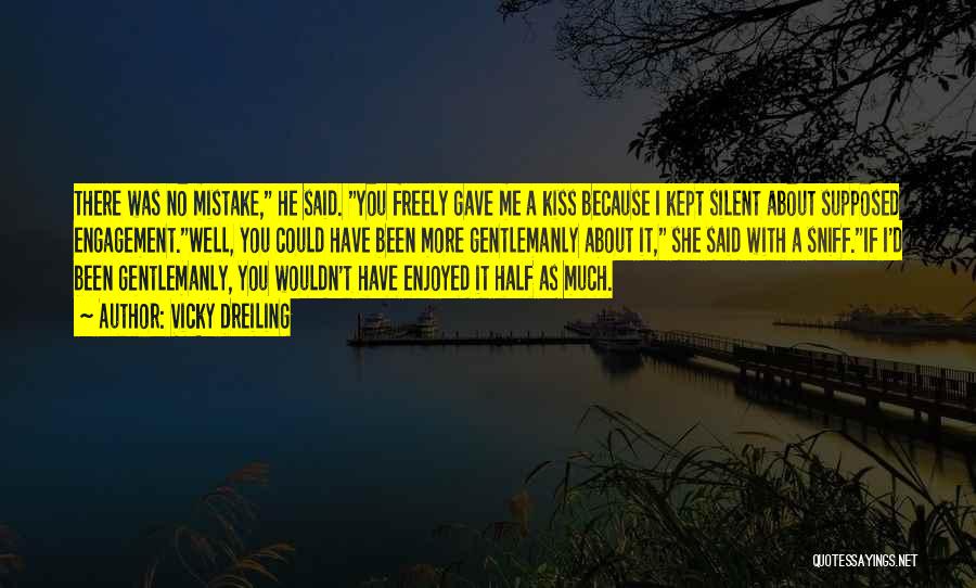 Vicky Dreiling Quotes: There Was No Mistake, He Said. You Freely Gave Me A Kiss Because I Kept Silent About Supposed Engagement.well, You