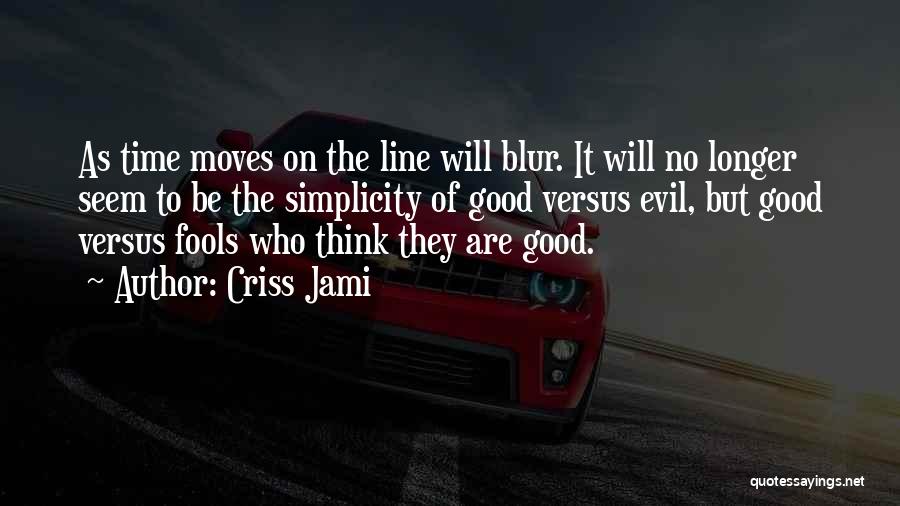 Criss Jami Quotes: As Time Moves On The Line Will Blur. It Will No Longer Seem To Be The Simplicity Of Good Versus