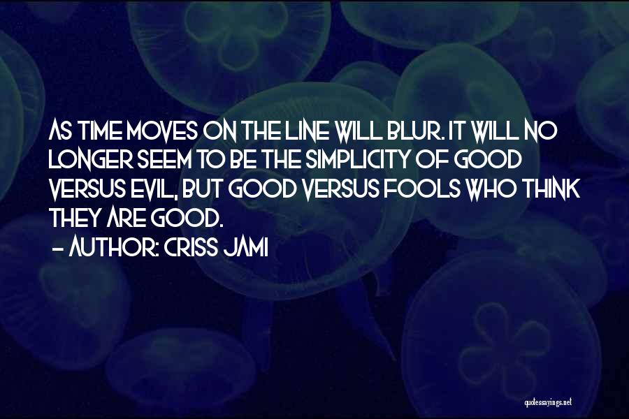 Criss Jami Quotes: As Time Moves On The Line Will Blur. It Will No Longer Seem To Be The Simplicity Of Good Versus