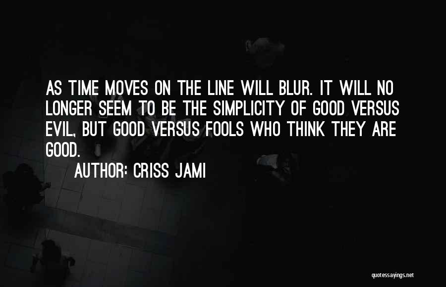 Criss Jami Quotes: As Time Moves On The Line Will Blur. It Will No Longer Seem To Be The Simplicity Of Good Versus