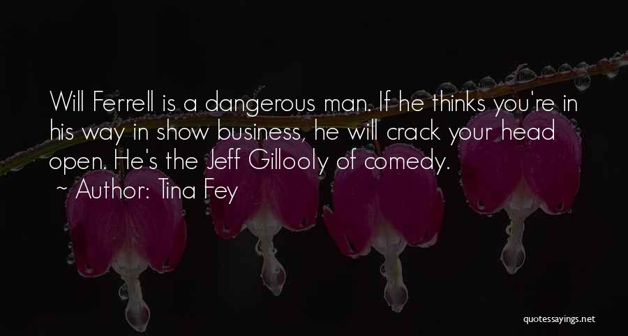 Tina Fey Quotes: Will Ferrell Is A Dangerous Man. If He Thinks You're In His Way In Show Business, He Will Crack Your